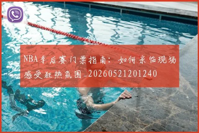 NBA季后赛门票指南:如何亲临现场感受狂热氛围_20260521201240