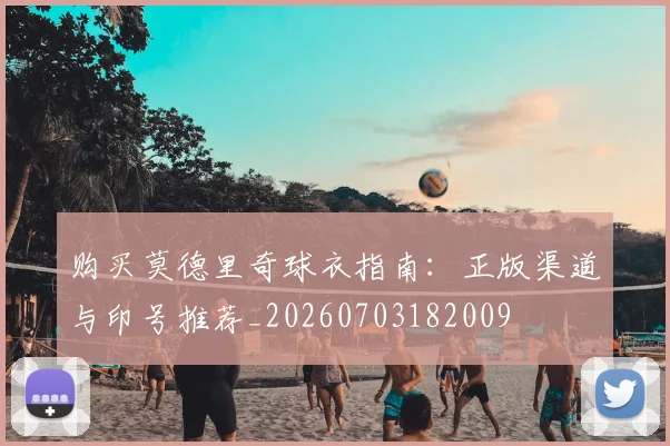 购买莫德里奇球衣指南：正版渠道与印号推荐_20260703182009