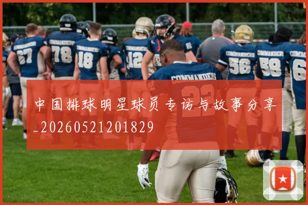 中国排球明星球员专访与故事分享_20260521201829