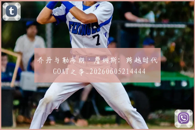 乔丹与勒布朗·詹姆斯:跨越时代的GOAT之争_20260605214444