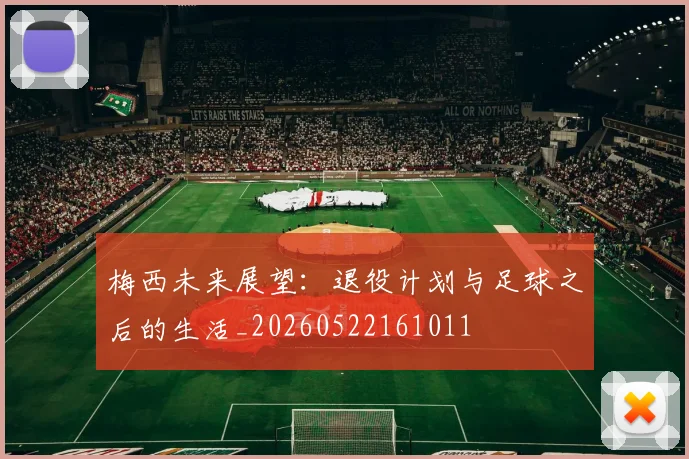 梅西未来展望：退役计划与足球之后的生活_20260522161011