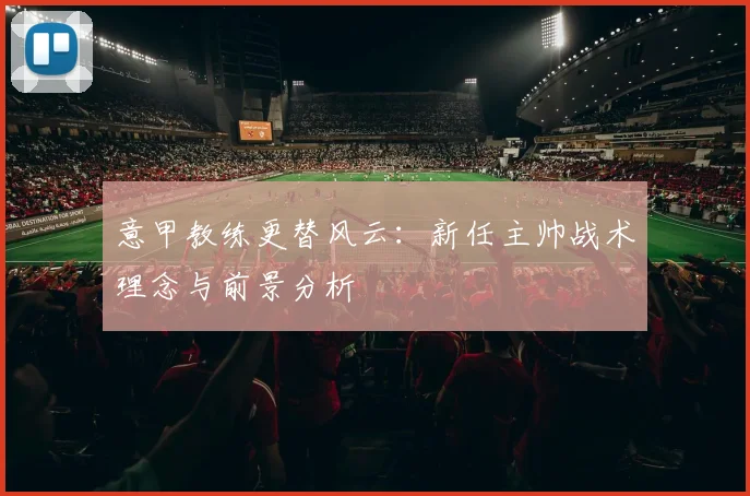 意甲教练更替风云:新任主帅战术理念与前景分析
