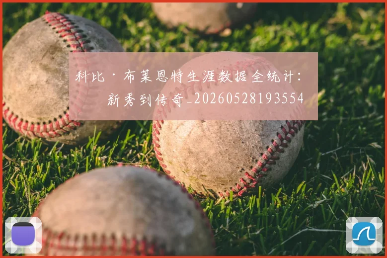 科比·布莱恩特生涯数据全统计:从新秀到传奇_20260528193554