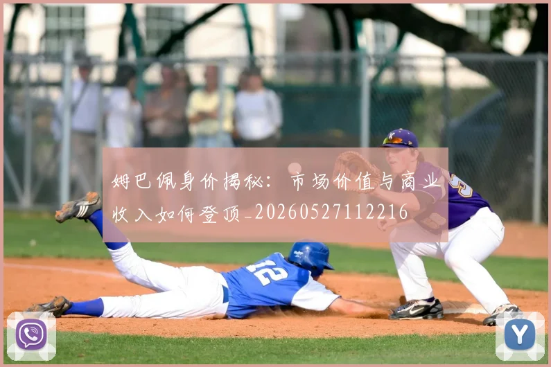 姆巴佩身价揭秘：市场价值与商业收入如何登顶_20260527112216