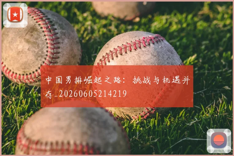 中国男排崛起之路：挑战与机遇并存_20260605214219