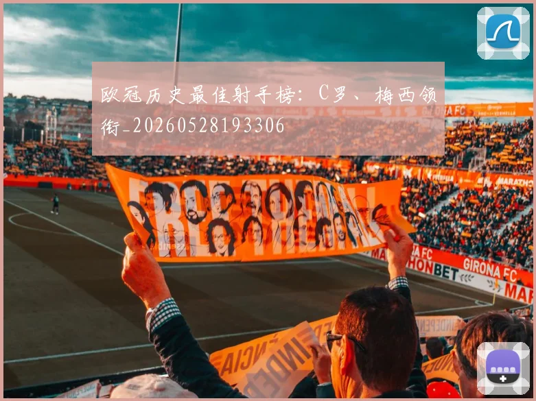欧冠历史最佳射手榜:C罗、梅西领衔_20260528193306
