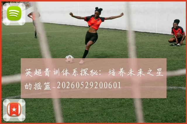 英超青训体系探秘：培养未来之星的摇篮_20260529200601