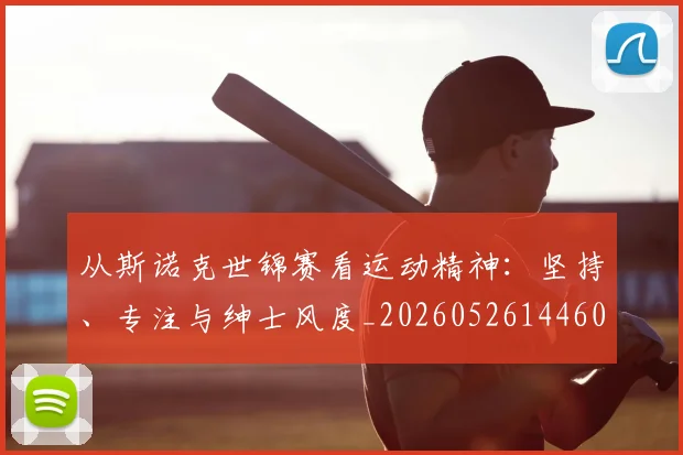 从斯诺克世锦赛看运动精神：坚持、专注与绅士风度_20260526144607