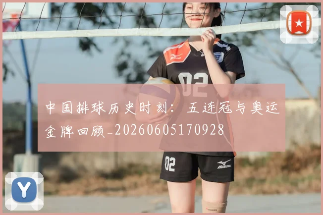 中国排球历史时刻：五连冠与奥运金牌回顾_20260605170928