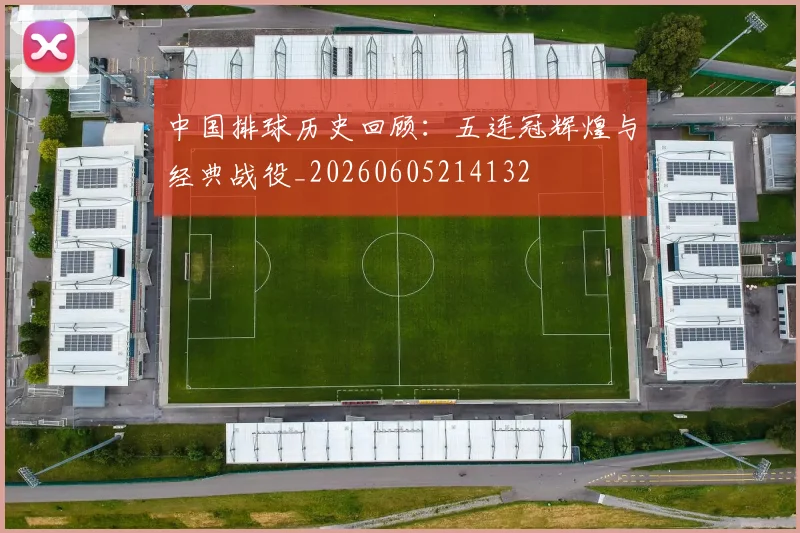 中国排球历史回顾：五连冠辉煌与经典战役_20260605214132