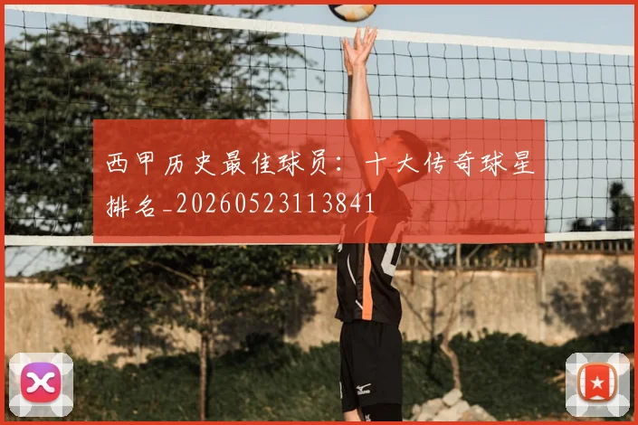 西甲历史最佳球员：十大传奇球星排名_20260523113841