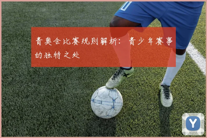 青奥会比赛规则解析：青少年赛事的独特之处